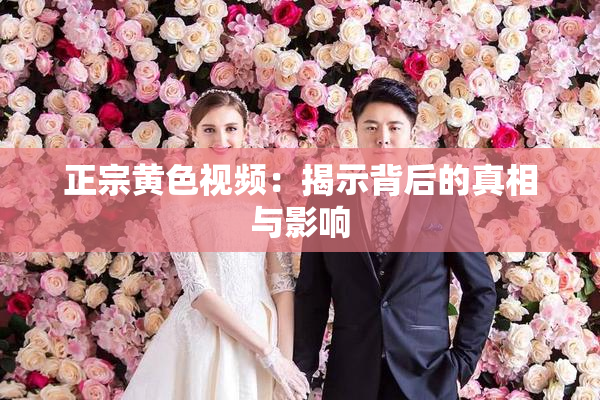 正宗黄色视频：揭示背后的真相与影响