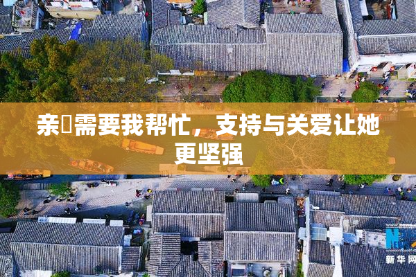 亲妺需要我帮忙，支持与关爱让她更坚强