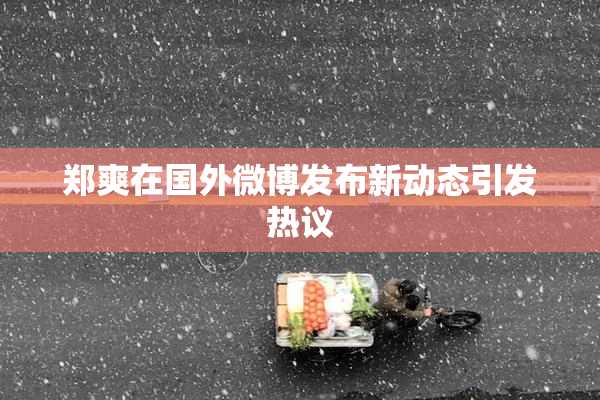 郑爽在国外微博发布新动态引发热议