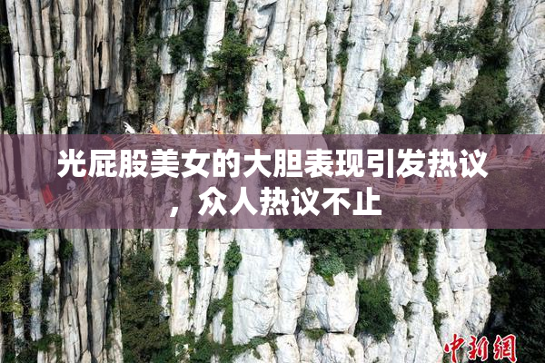 光屁股美女的大胆表现引发热议，众人热议不止