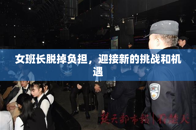 女班长脱掉负担，迎接新的挑战和机遇