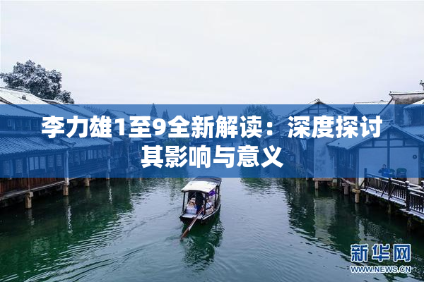 李力雄1至9全新解读：深度探讨其影响与意义