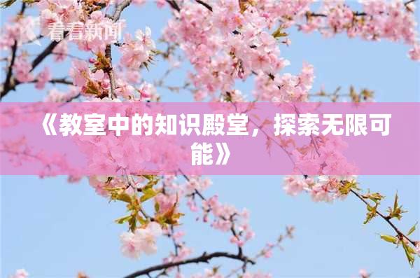 《教室中的知识殿堂，探索无限可能》