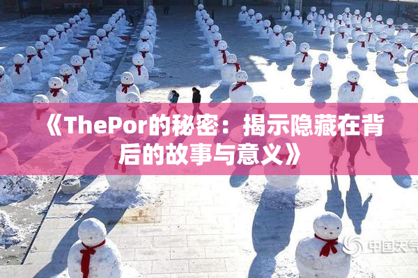 《ThePor的秘密：揭示隐藏在背后的故事与意义》