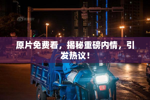 原片免费看，揭秘重磅内情，引发热议！