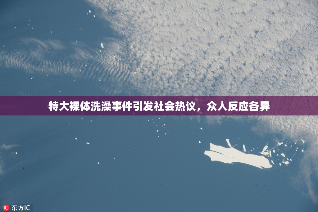 特大裸体洗澡事件引发社会热议，众人反应各异