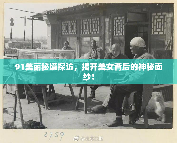 91美丽秘境探访，揭开美女背后的神秘面纱！