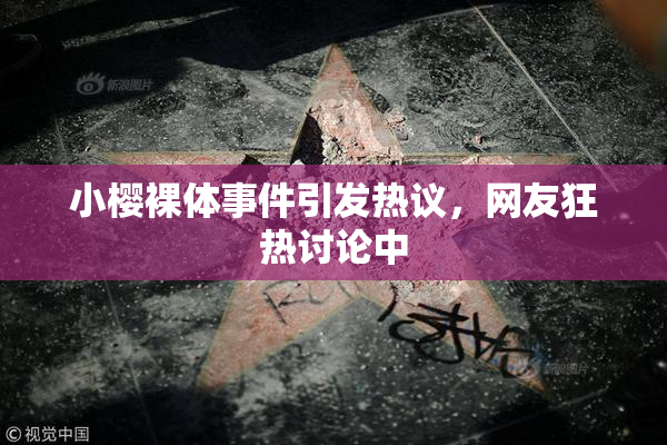 小樱裸体事件引发热议，网友狂热讨论中