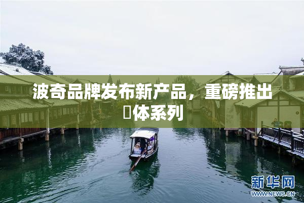波奇品牌发布新产品，重磅推出祼体系列