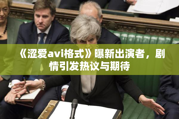 《涩爱avi格式》曝新出演者，剧情引发热议与期待