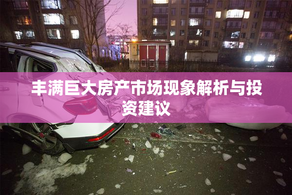 丰满巨大房产市场现象解析与投资建议