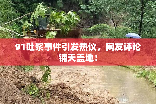 91吐浆事件引发热议，网友评论铺天盖地！