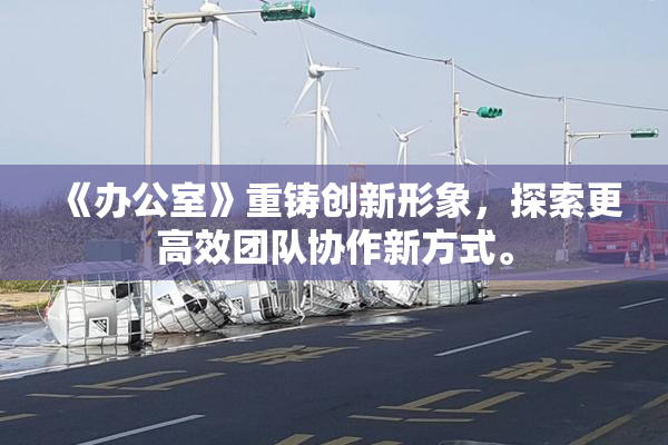 《办公室》重铸创新形象，探索更高效团队协作新方式。