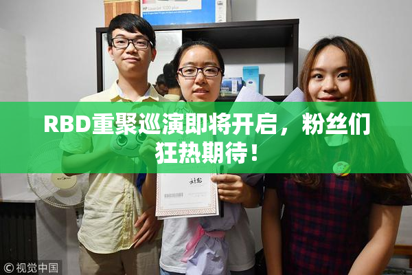 RBD重聚巡演即将开启，粉丝们狂热期待！