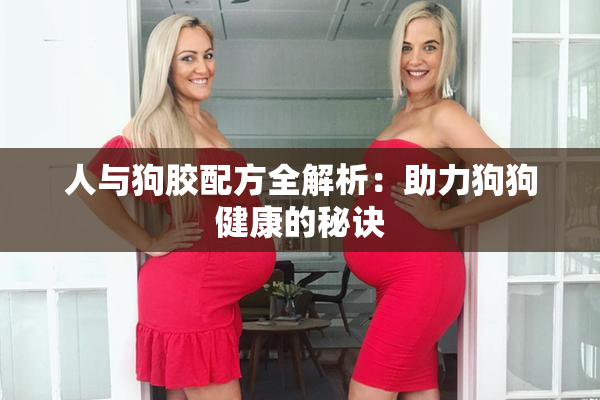 人与狗胶配方全解析：助力狗狗健康的秘诀
