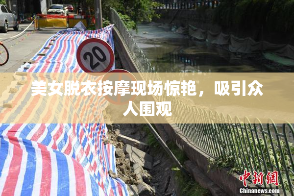 美女脱衣按摩现场惊艳，吸引众人围观