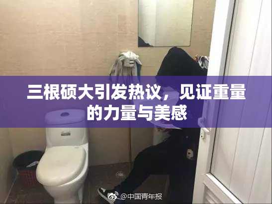 三根硕大引发热议，见证重量的力量与美感