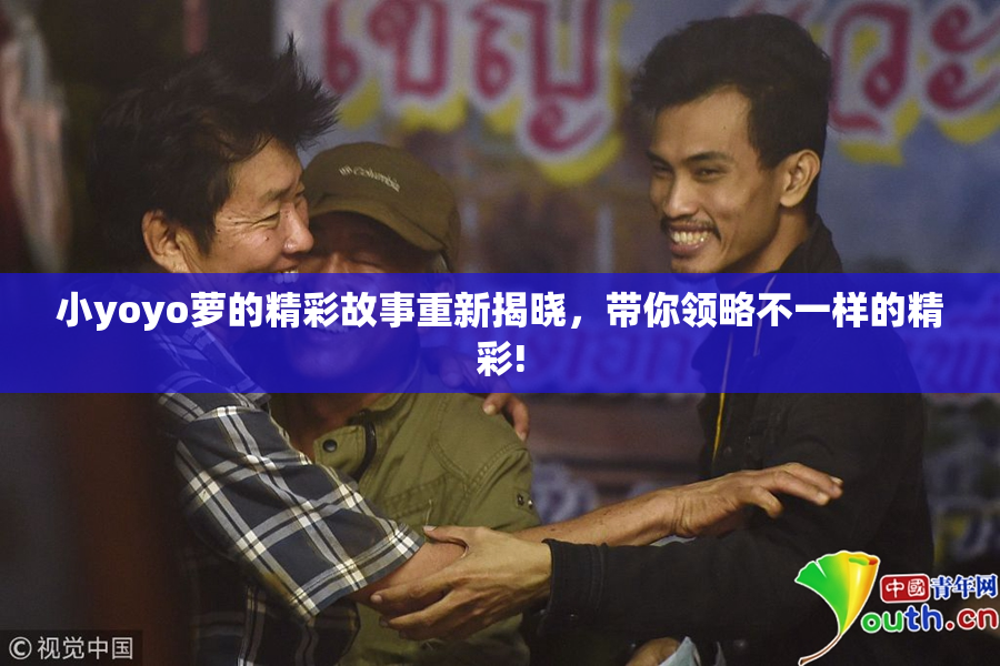 小yoyo萝的精彩故事重新揭晓，带你领略不一样的精彩!