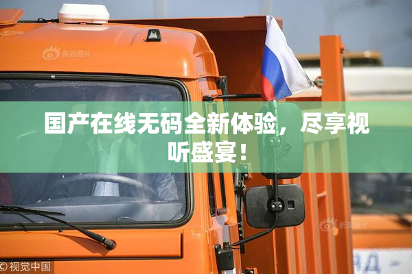 国产在线无码全新体验，尽享视听盛宴！