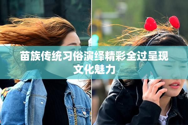 苗族传统习俗演绎精彩全过呈现文化魅力