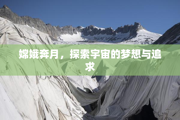 嫦娥奔月，探索宇宙的梦想与追求