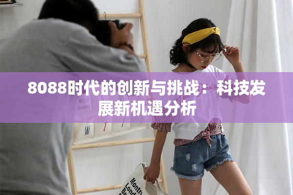8088时代的创新与挑战：科技发展新机遇分析