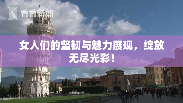 女人们的坚韧与魅力展现，绽放无尽光彩！