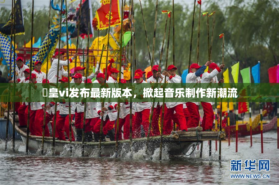 嘼皇vi发布最新版本，掀起音乐制作新潮流