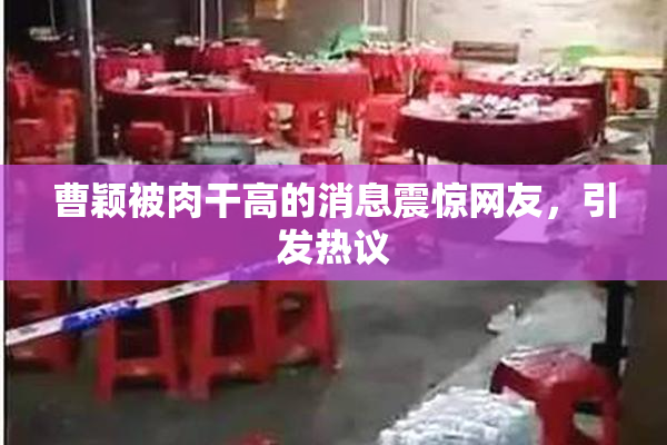曹颖被肉干高的消息震惊网友，引发热议