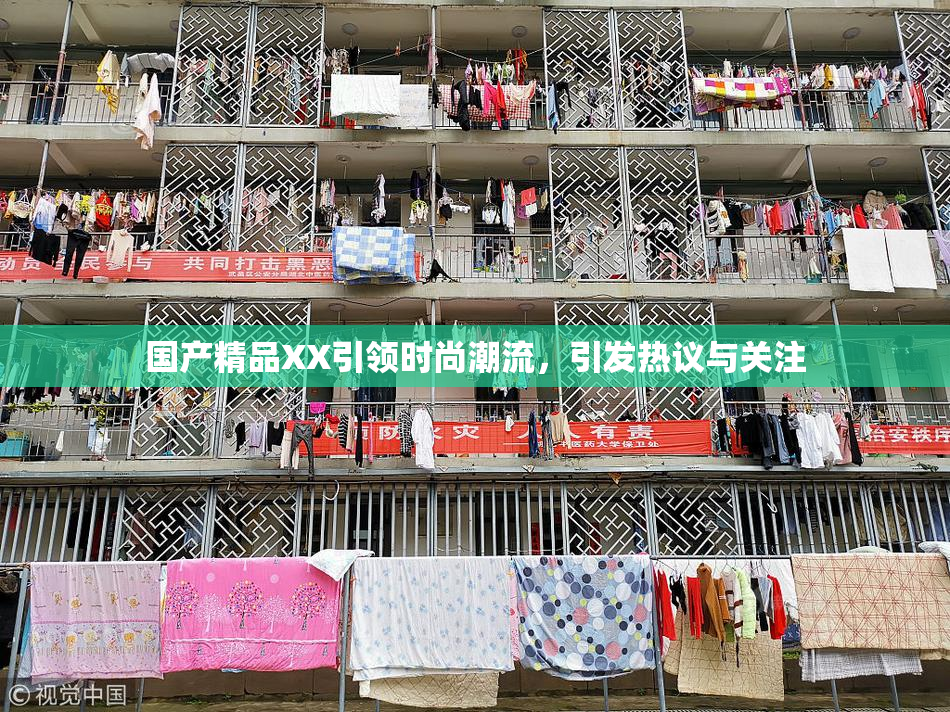 国产精品XX引领时尚潮流，引发热议与关注