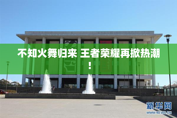 不知火舞归来 王者荣耀再掀热潮！