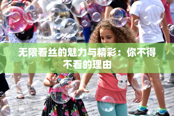 无限看丝的魅力与精彩：你不得不看的理由
