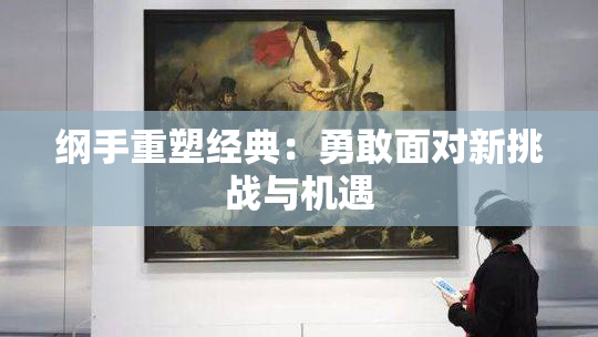 纲手重塑经典：勇敢面对新挑战与机遇