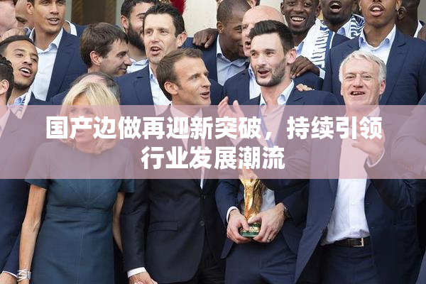 国产边做再迎新突破，持续引领行业发展潮流