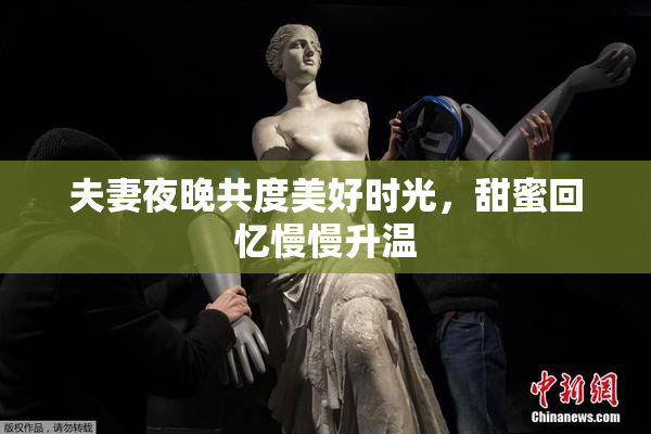 夫妻夜晚共度美好时光，甜蜜回忆慢慢升温