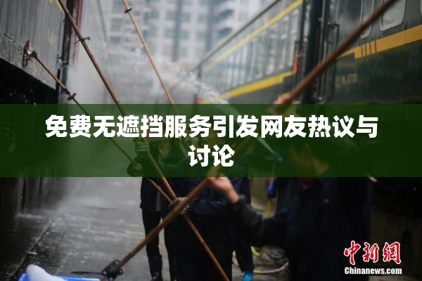 免费无遮挡服务引发网友热议与讨论