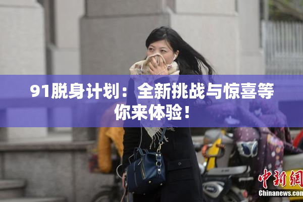 91脱身计划：全新挑战与惊喜等你来体验！