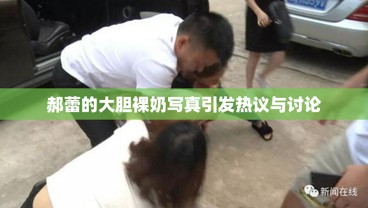 郝蕾的大胆裸奶写真引发热议与讨论