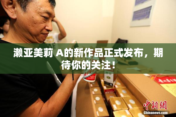 濑亚美莉 A的新作品正式发布，期待你的关注！