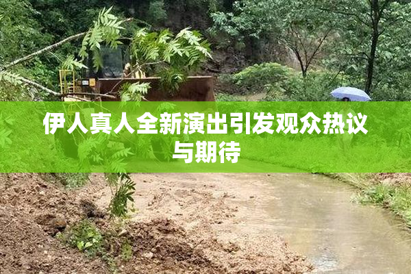 伊人真人全新演出引发观众热议与期待