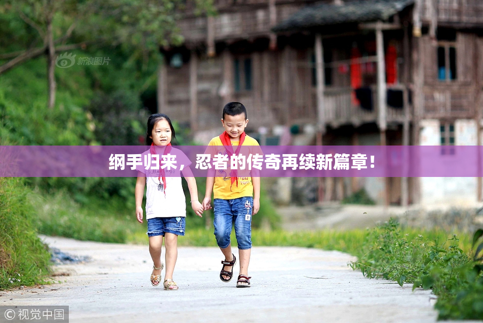 纲手归来，忍者的传奇再续新篇章！
