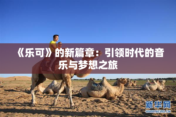 《乐可》的新篇章：引领时代的音乐与梦想之旅