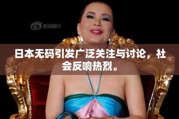日本无码引发广泛关注与讨论，社会反响热烈。