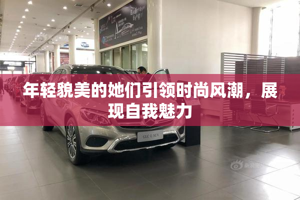 年轻貌美的她们引领时尚风潮，展现自我魅力