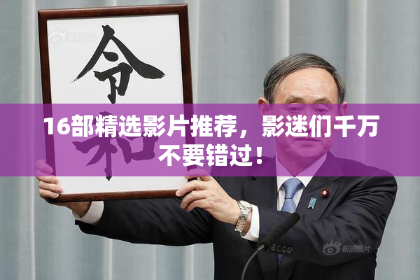 16部精选影片推荐，影迷们千万不要错过！