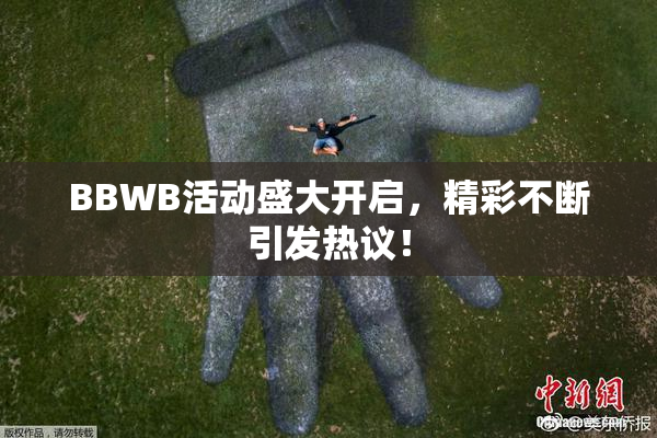BBWB活动盛大开启，精彩不断引发热议！