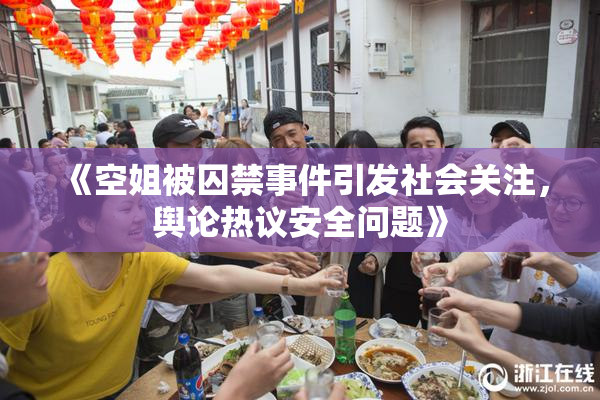 《空姐被囚禁事件引发社会关注，舆论热议安全问题》