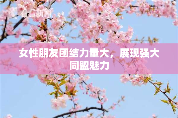 女性朋友团结力量大，展现强大同盟魅力