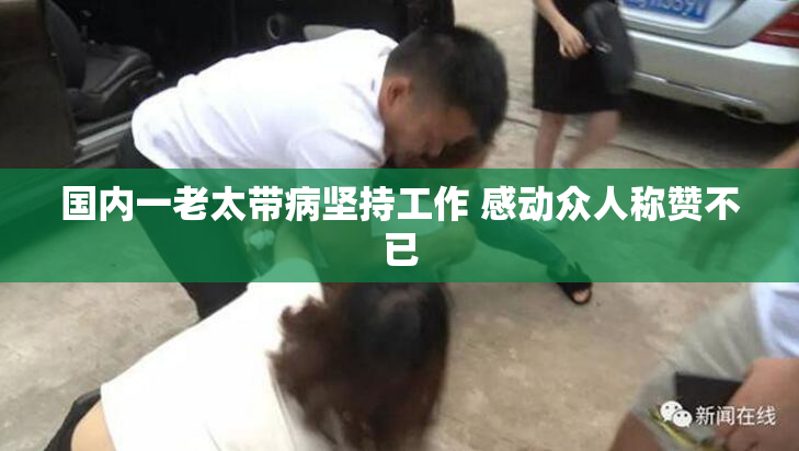 国内一老太带病坚持工作 感动众人称赞不已