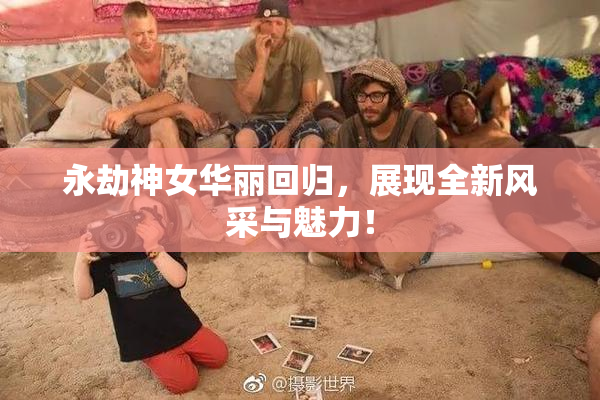 永劫神女华丽回归，展现全新风采与魅力！